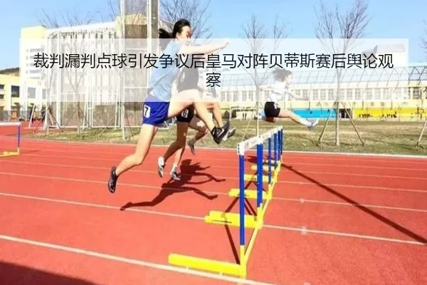 裁判漏判点球引发争议后皇马对阵贝蒂斯赛后舆论观察（kaiyun）