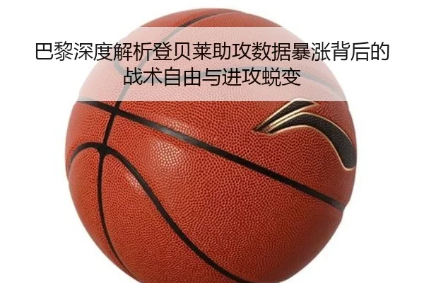 巴黎深度解析登贝莱助攻数据暴涨背后的战术自由与进攻蜕变 | kaiyun
