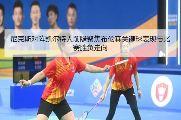 尼克斯对阵凯尔特人前瞻聚焦布伦森关键球表现与比赛胜负走向 | kaiyun